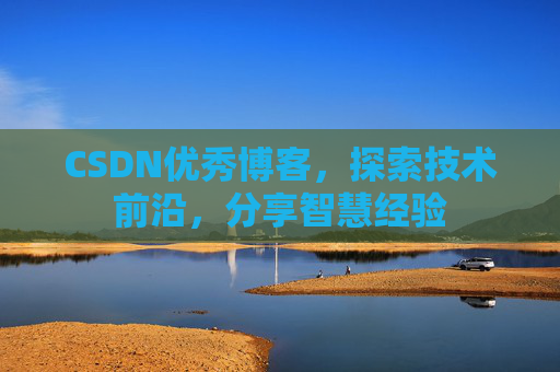 CSDN优秀博客,探索技术前沿,分享智慧经验