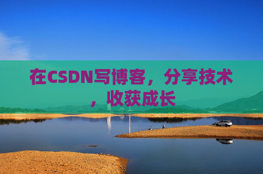 在CSDN写博客，分享技术，收获成长